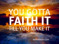 ya gotta faith it till ya make it