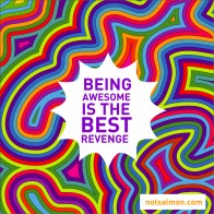 Being Awesome is the best revenge.
