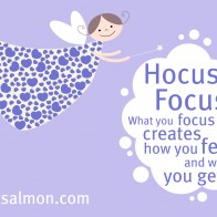 Hocus Focus! What you focus on creates how you feel and what you get.
