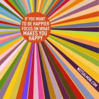 Focus on what makes you happy.
