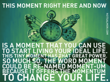 This moment right here and now.