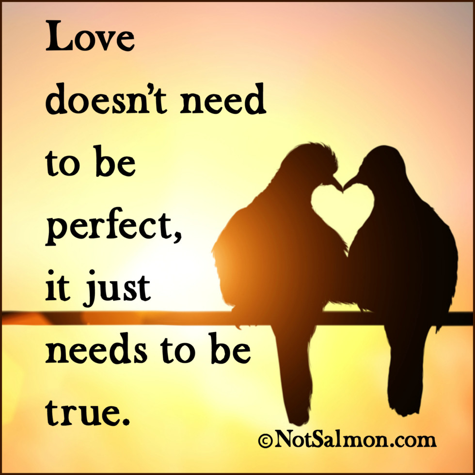 Love Quotes Love doesn't need to be perfect. It just has to be true.
